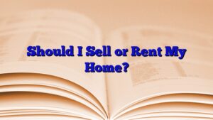 Should I Sell or Rent My Home?